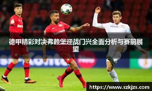 德甲精彩对决弗赖堡迎战门兴全面分析与赛前展望