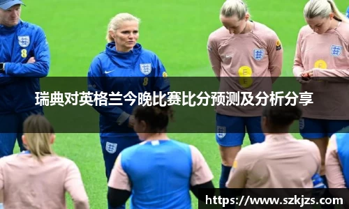 瑞典对英格兰今晚比赛比分预测及分析分享