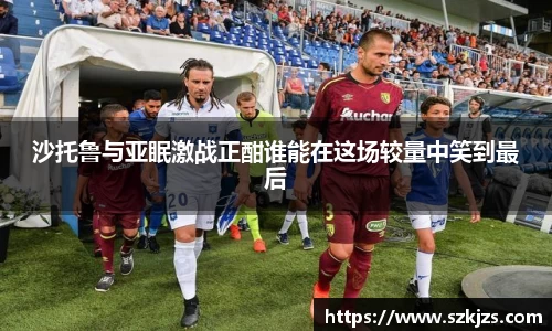 沙托鲁与亚眠激战正酣谁能在这场较量中笑到最后