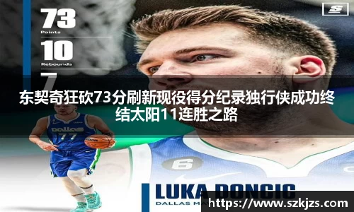 东契奇狂砍73分刷新现役得分纪录独行侠成功终结太阳11连胜之路