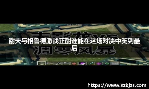 谢夫与格鲁德激战正酣谁能在这场对决中笑到最后