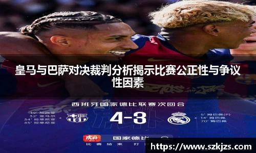 皇马与巴萨对决裁判分析揭示比赛公正性与争议性因素