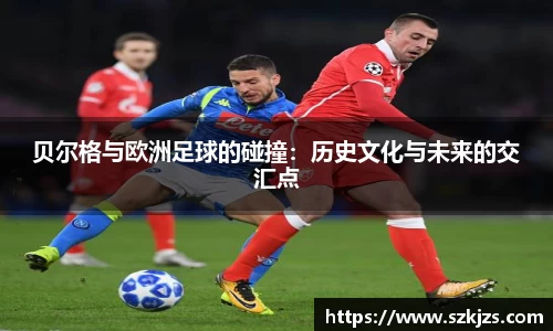 贝尔格与欧洲足球的碰撞：历史文化与未来的交汇点