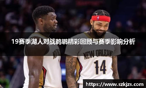19赛季湖人对战鹈鹕精彩回顾与赛季影响分析