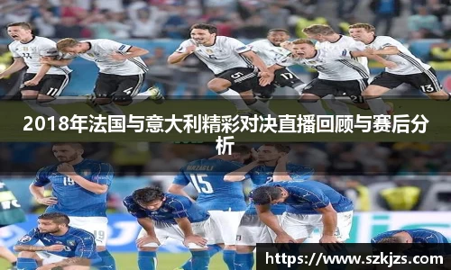 2018年法国与意大利精彩对决直播回顾与赛后分析