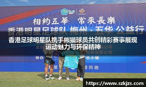 香港足球明星队携手熊猫球员共创精彩赛事展现运动魅力与环保精神