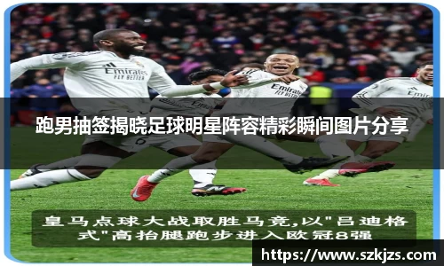 跑男抽签揭晓足球明星阵容精彩瞬间图片分享