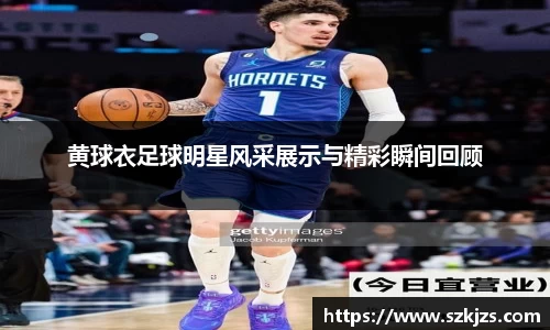 黄球衣足球明星风采展示与精彩瞬间回顾