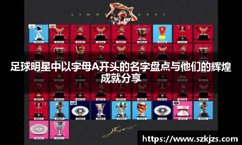 足球明星中以字母A开头的名字盘点与他们的辉煌成就分享