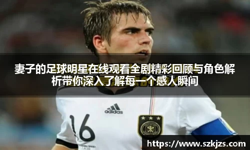 妻子的足球明星在线观看全剧精彩回顾与角色解析带你深入了解每一个感人瞬间