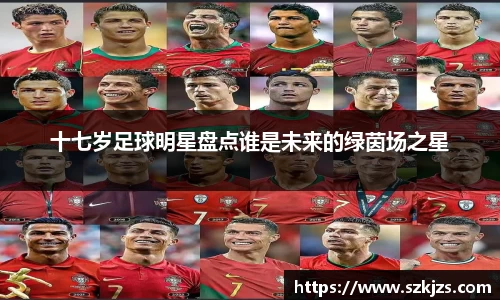 十七岁足球明星盘点谁是未来的绿茵场之星