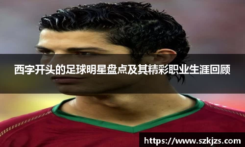 西字开头的足球明星盘点及其精彩职业生涯回顾